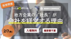 2 7 金 振替開催決定 地方企業の 社長 が会社を経営する理由 を開催します ふくしま移住計画